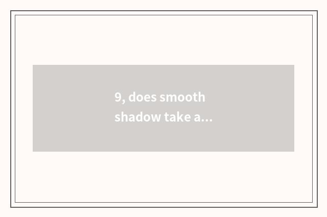 9, does smooth shadow take a picture pose?
