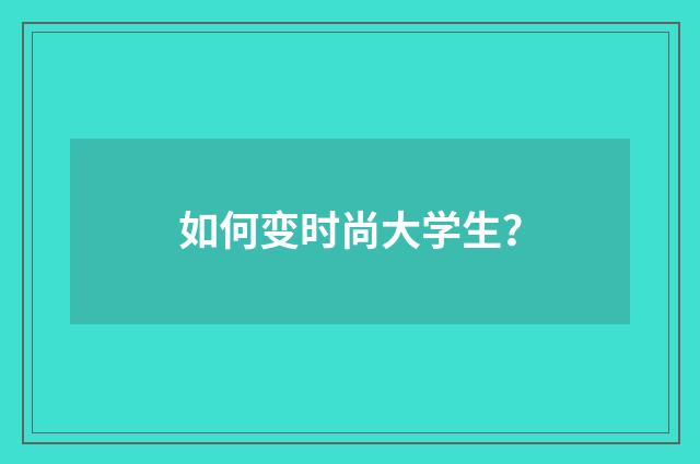 如何变时尚大学生？
