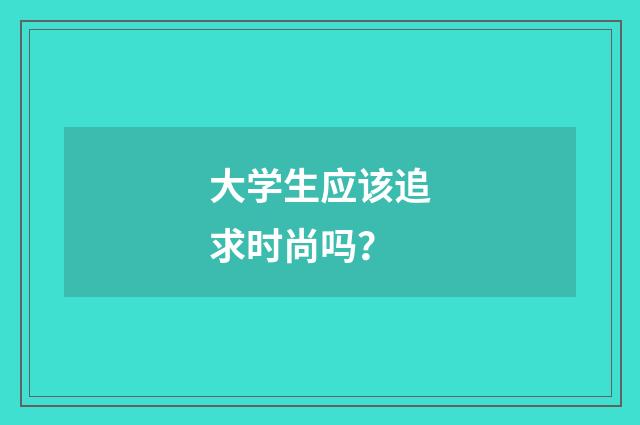 大学生应该追求时尚吗?