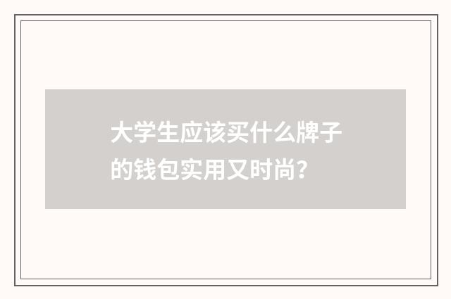 大学生应该买什么牌子的钱包实用又时尚?