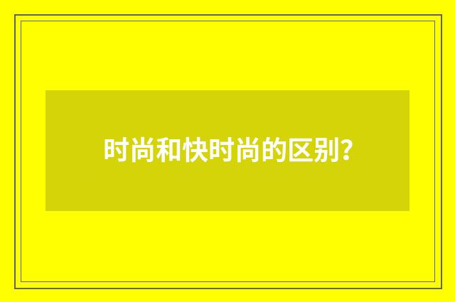 时尚和快时尚的区别？