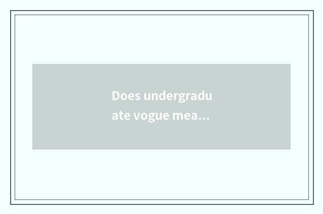 Does undergraduate vogue meal join in?