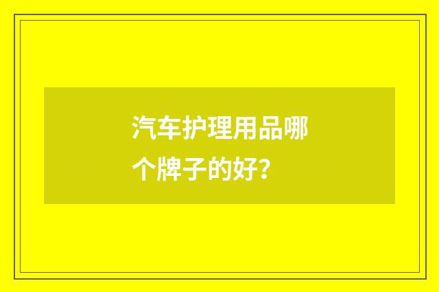 汽车护理用品哪个牌子的好？