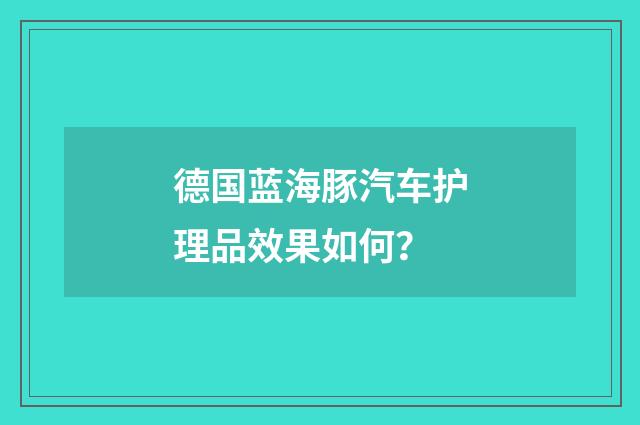 德国蓝海豚汽车护理品效果如何?