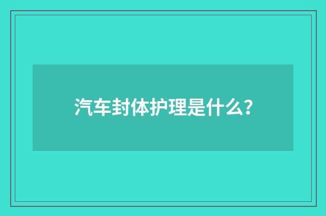 汽车封体护理是什么?