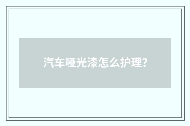 汽车哑光漆怎么护理?