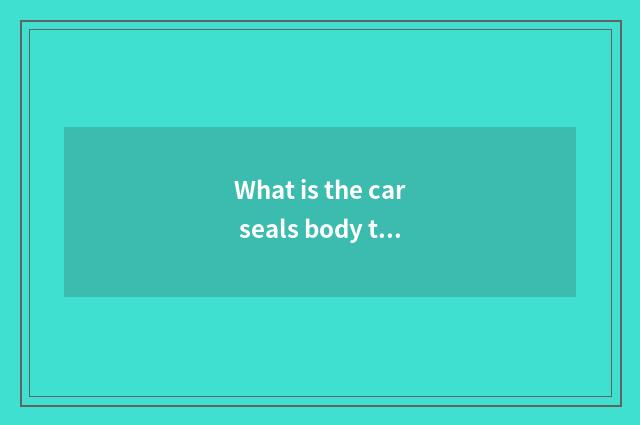 What is the car seals body to nurse?