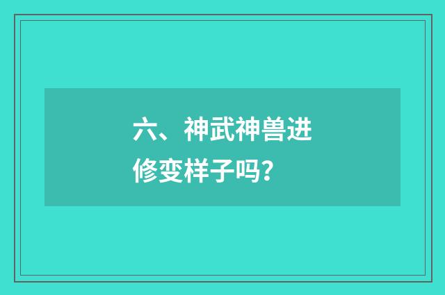 六、神武神兽进修变样子吗?