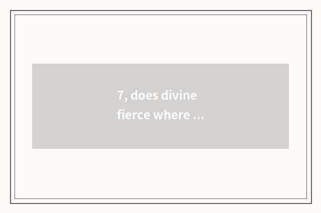 7, does divine fierce where keep pet?