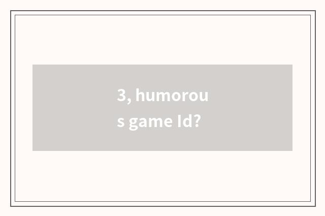 3, humorous game Id?