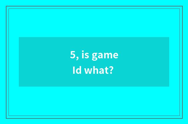 5, is game Id what?
