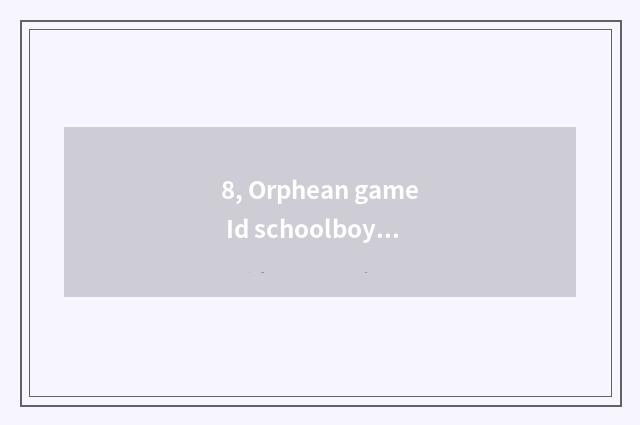 8, Orphean game Id schoolboy?
