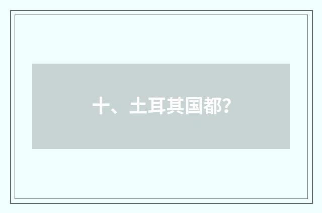 十、土耳其国都?