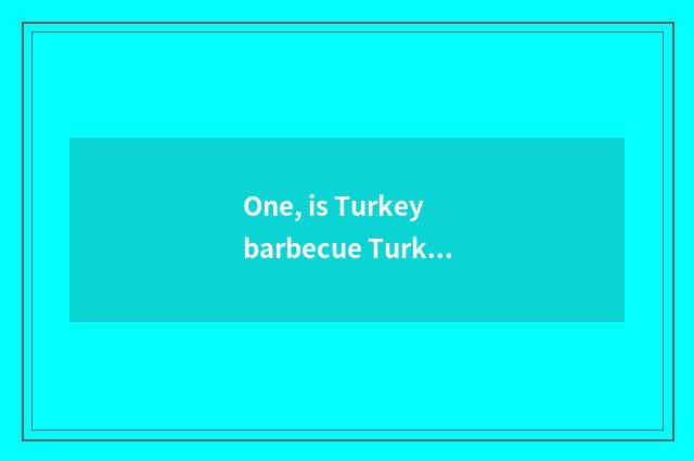 One, is Turkey barbecue Turkey special local product?