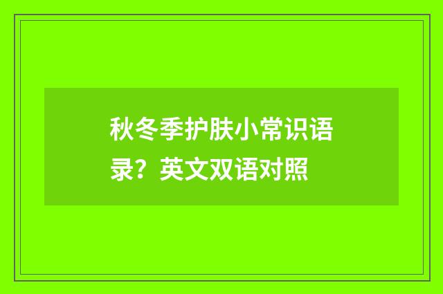 秋冬季护肤小常识语录？英文双语对照
