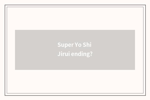 Super Yo Shi Jirui ending?