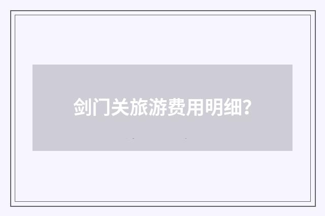剑门关旅游费用明细？