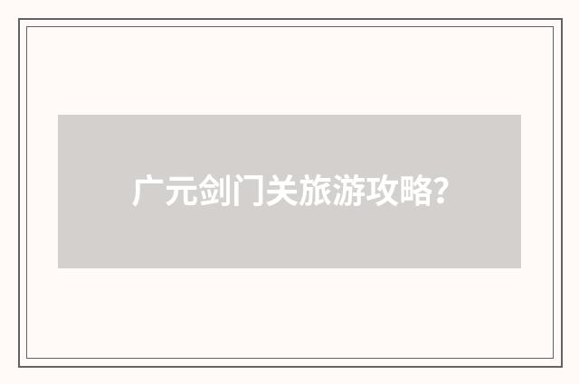 广元剑门关旅游攻略？