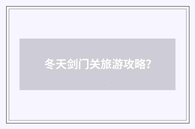 冬天剑门关旅游攻略?