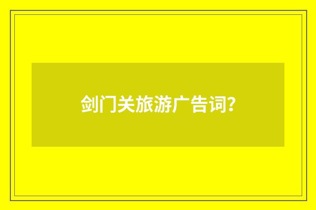 剑门关旅游广告词?