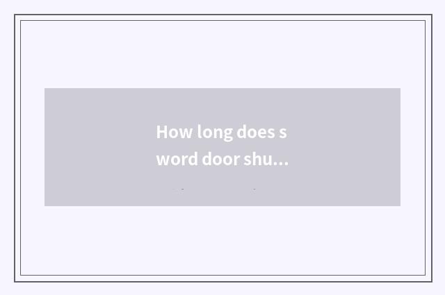 How long does sword door shut travel time to want?