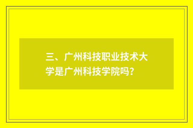 三、广州科技职业技术大学是广州科技学院吗?