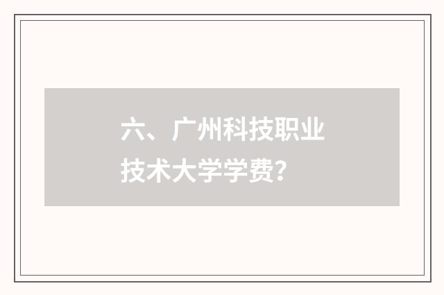 六、广州科技职业技术大学学费?