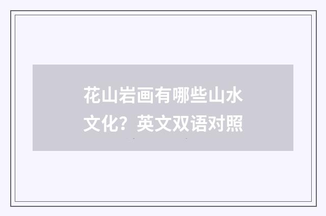 花山岩画有哪些山水文化?英文双语对照