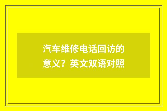 汽车维修电话回访的意义?英文双语对照