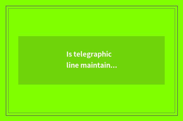 Is telegraphic line maintained?