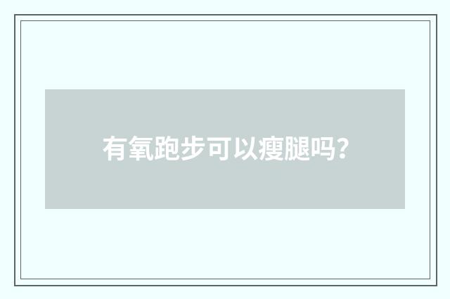 有氧跑步可以瘦腿吗?