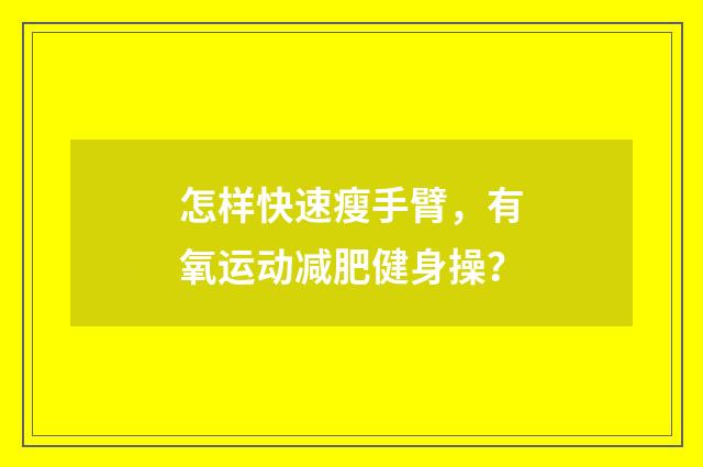 怎样快速瘦手臂，有氧运动减肥健身操？
