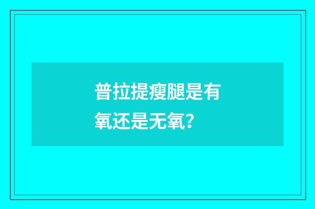 普拉提瘦腿是有氧还是无氧？