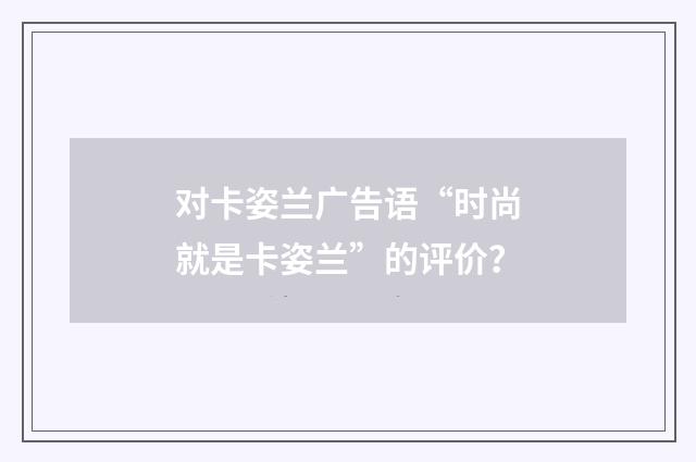 对卡姿兰广告语“时尚就是卡姿兰”的评价？