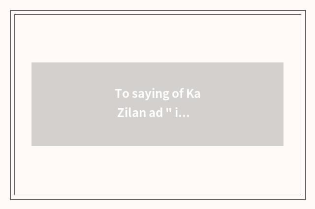 To saying of Ka Zilan ad