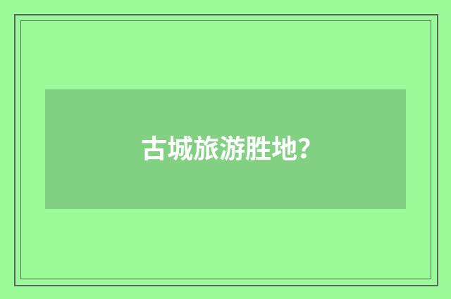 古城旅游胜地？