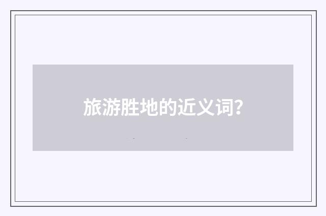 旅游胜地的近义词？
