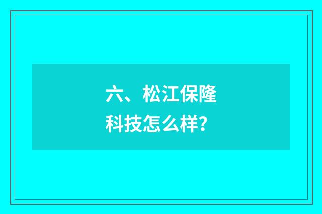 六、松江保隆科技怎么样?
