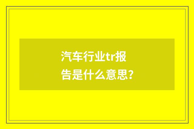汽车行业tr报告是什么意思？
