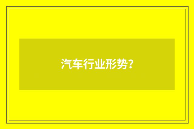 汽车行业形势?