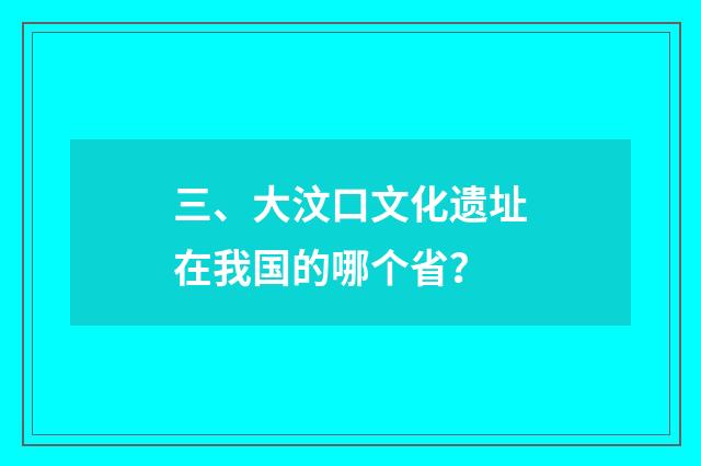 三、大汶口文化遗址在我国的哪个省?