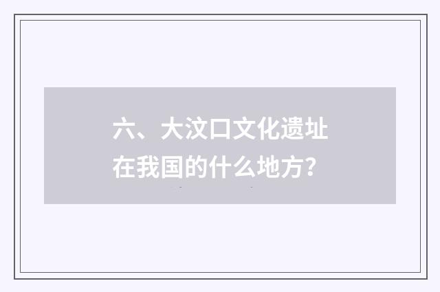 六、大汶口文化遗址在我国的什么地方?