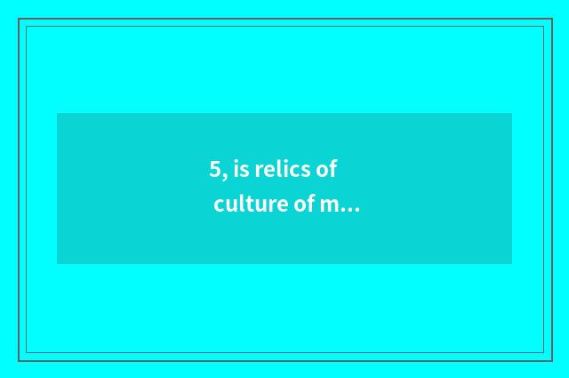 5, is relics of culture of mouth of big short of Wenshui River in catchment of t