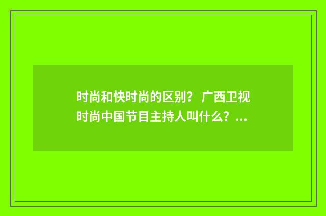 时尚和快时尚的区别？ 广西卫视时尚中国节目主持人叫什么？英文双语对照