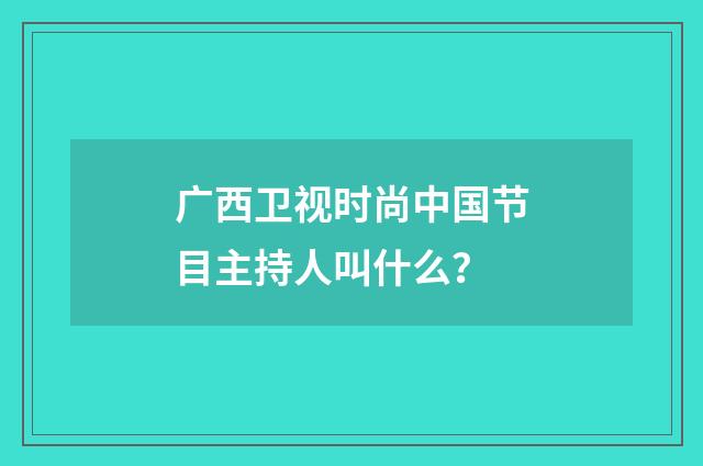 广西卫视时尚中国节目主持人叫什么?