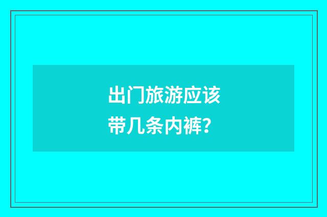 出门旅游应该带几条内裤?