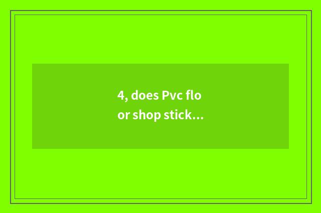4, does Pvc floor shop stick a method?