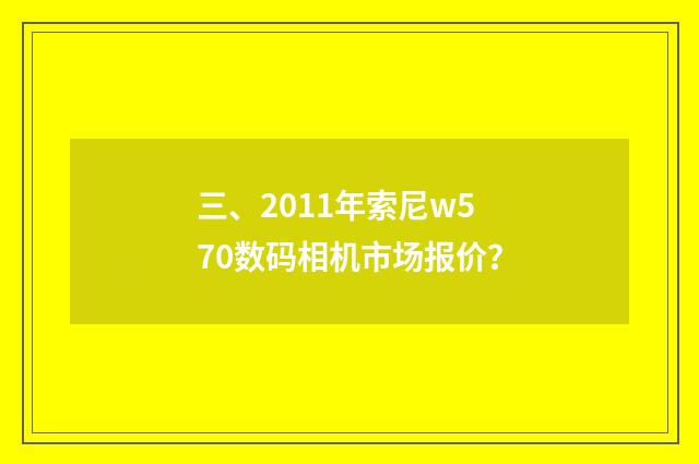 三、2011年索尼w570数码相机市场报价？