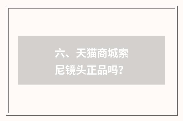 六、天猫商城索尼镜头正品吗？