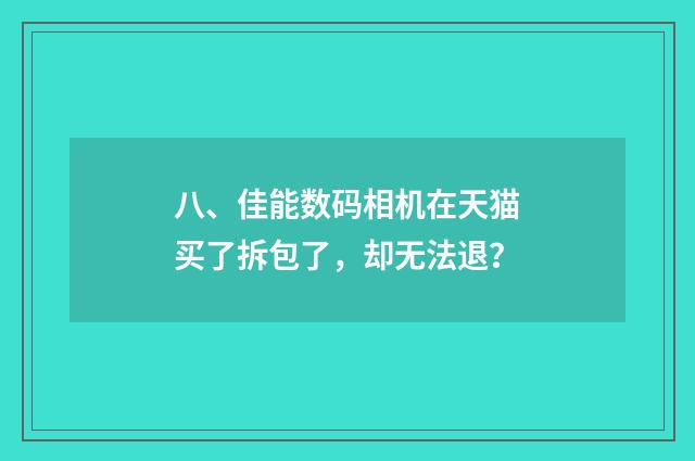 八、佳能数码相机在天猫买了拆包了,却无法退?